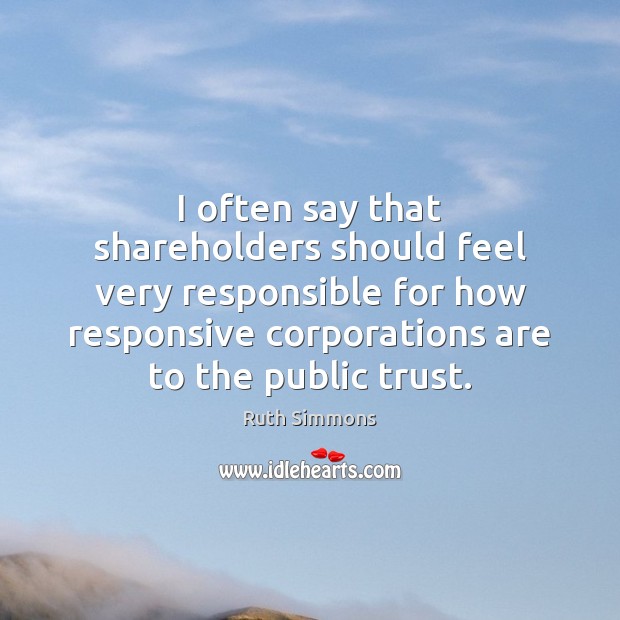 I often say that shareholders should feel very responsible for how responsive Ruth Simmons Picture Quote