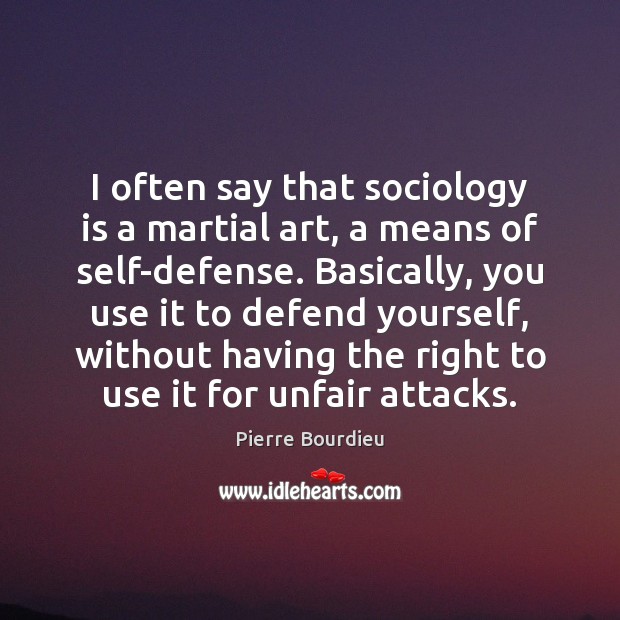 I often say that sociology is a martial art, a means of Pierre Bourdieu Picture Quote