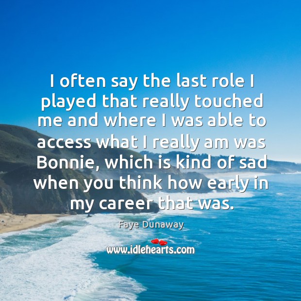 I often say the last role I played that really touched me and where I was able to access what Faye Dunaway Picture Quote