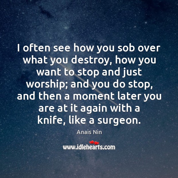 I often see how you sob over what you destroy, how you Anais Nin Picture Quote