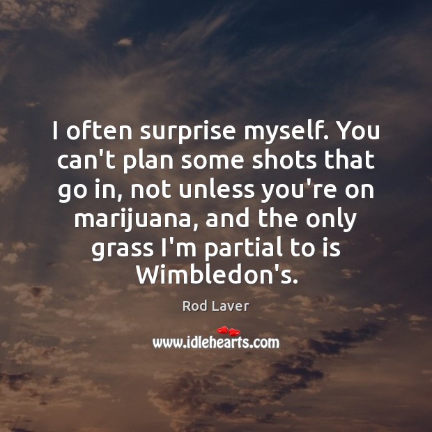 I often surprise myself. You can’t plan some shots that go in, Rod Laver Picture Quote