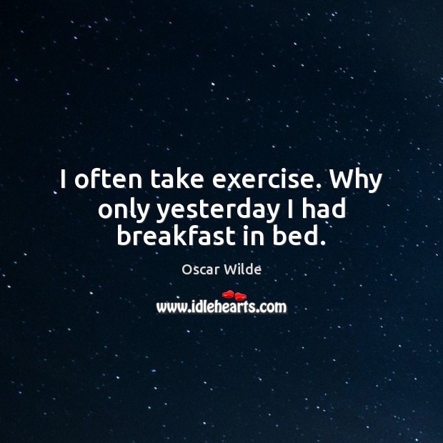I often take exercise. Why only yesterday I had breakfast in bed. Oscar Wilde Picture Quote