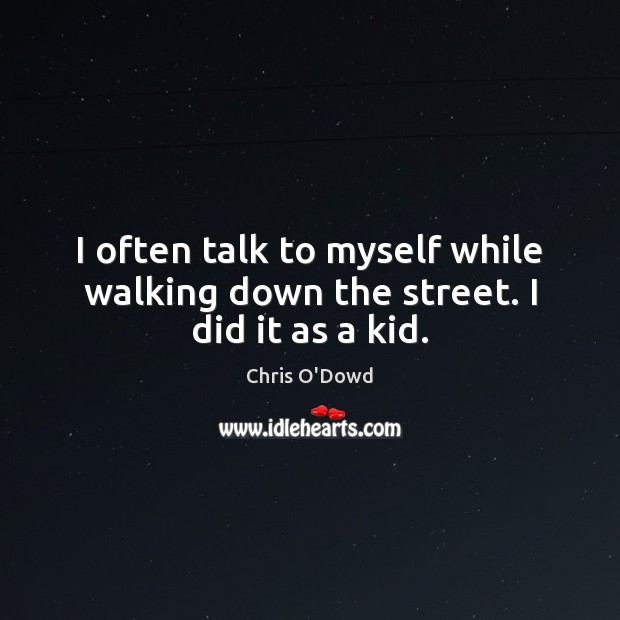 I often talk to myself while walking down the street. I did it as a kid. Chris O’Dowd Picture Quote