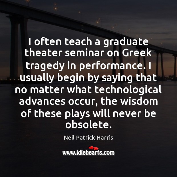 I often teach a graduate theater seminar on Greek tragedy in performance. Neil Patrick Harris Picture Quote