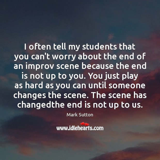I often tell my students that you can’t worry about the end Mark Sutton Picture Quote