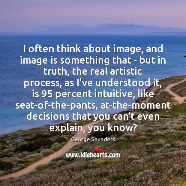 I often think about image, and image is something that – but George Saunders Picture Quote