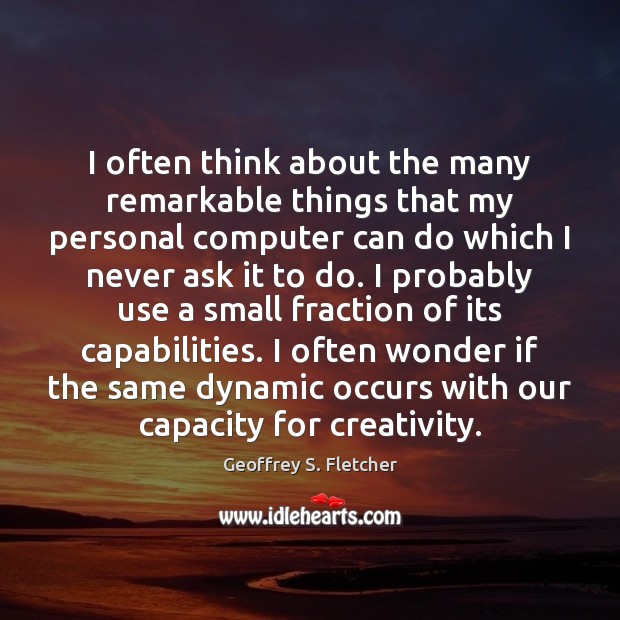 I often think about the many remarkable things that my personal computer Geoffrey S. Fletcher Picture Quote