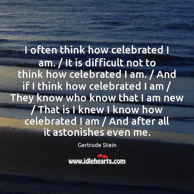 I often think how celebrated I am. / It is difficult not to Gertrude Stein Picture Quote