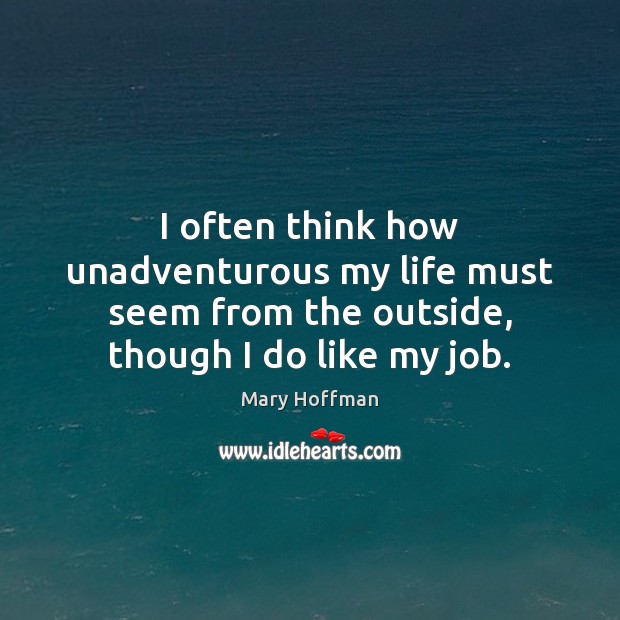 I often think how unadventurous my life must seem from the outside, Mary Hoffman Picture Quote