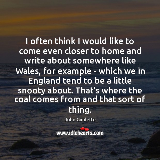 I often think I would like to come even closer to home John Gimlette Picture Quote