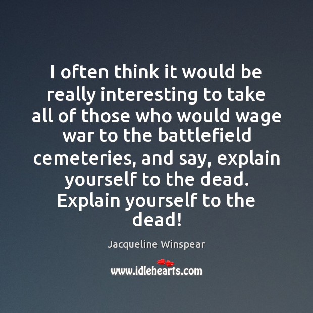 I often think it would be really interesting to take all of Jacqueline Winspear Picture Quote