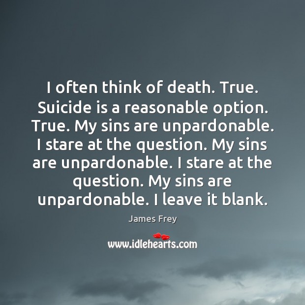 I often think of death. True. Suicide is a reasonable option. True. James Frey Picture Quote