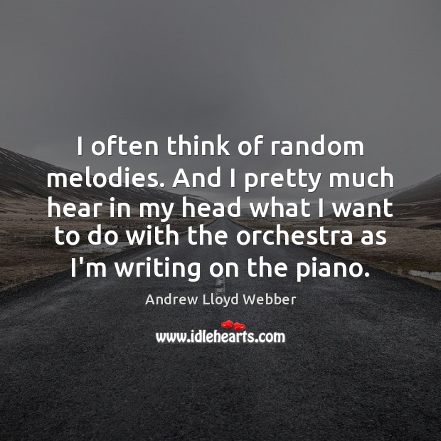 I often think of random melodies. And I pretty much hear in Andrew Lloyd Webber Picture Quote
