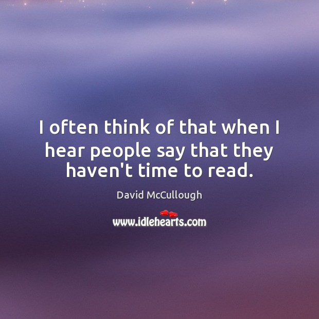 I often think of that when I hear people say that they haven’t time to read. David McCullough Picture Quote