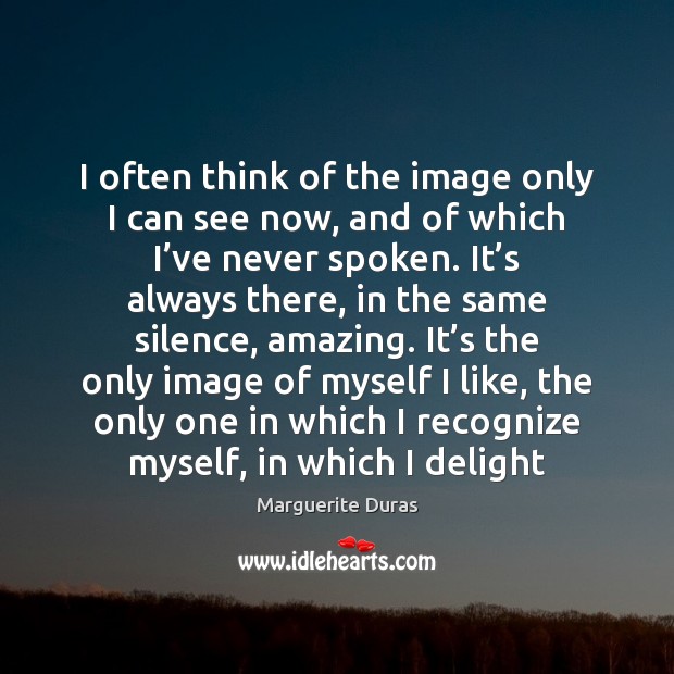 I often think of the image only I can see now, and Marguerite Duras Picture Quote