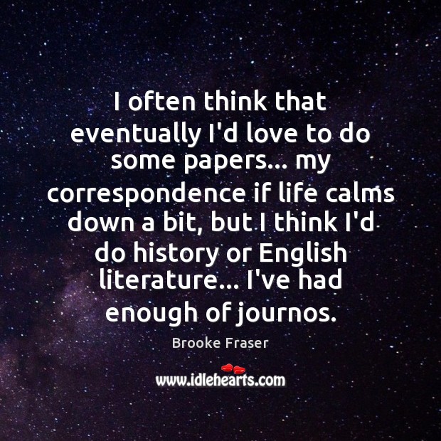 I often think that eventually I’d love to do some papers… my Brooke Fraser Picture Quote