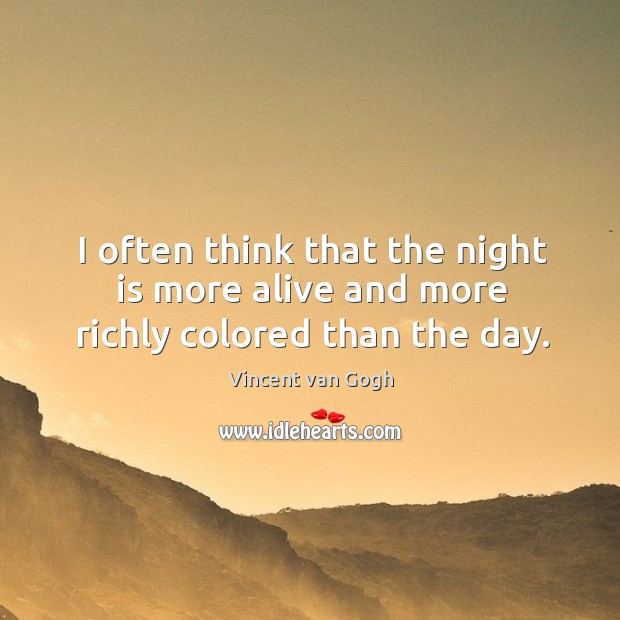 I often think that the night is more alive and more richly colored than the day. Vincent van Gogh Picture Quote