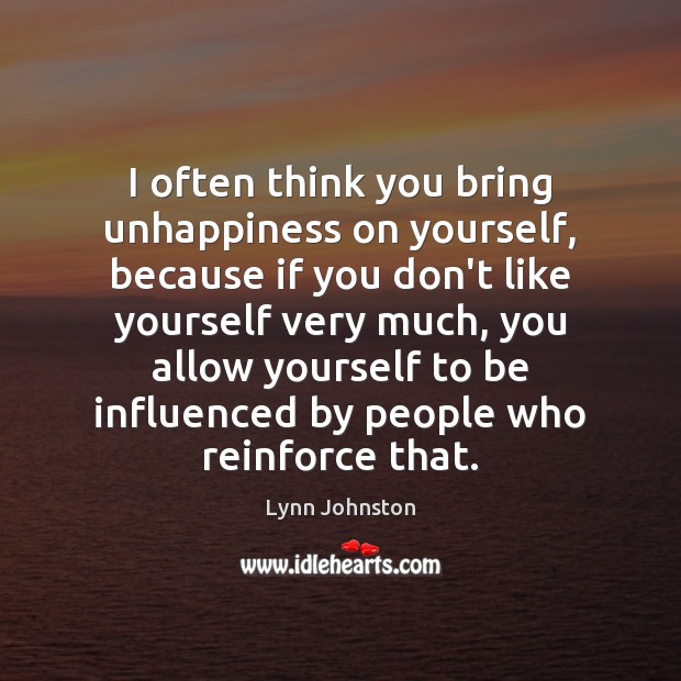 I often think you bring unhappiness on yourself, because if you don’t Lynn Johnston Picture Quote