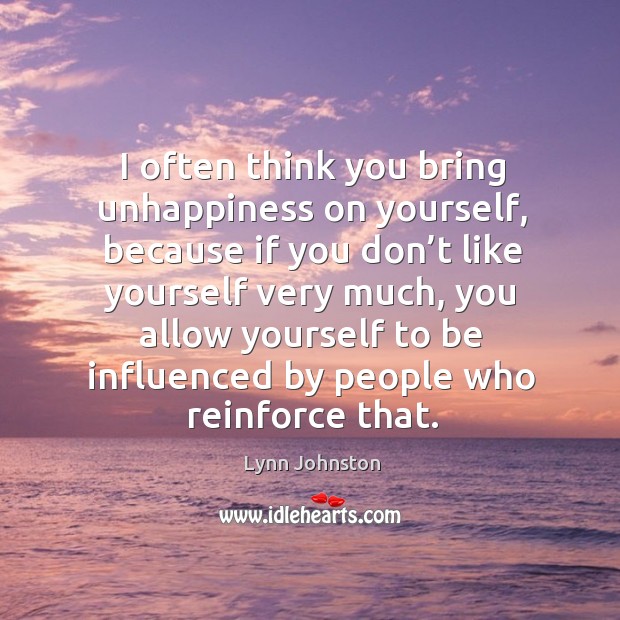 I often think you bring unhappiness on yourself Image
