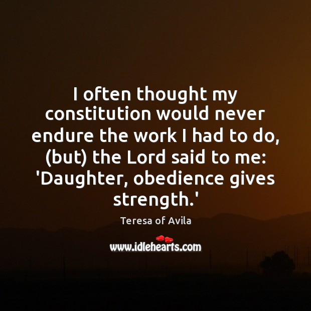 I often thought my constitution would never endure the work I had Teresa of Avila Picture Quote