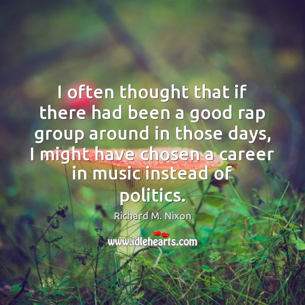I often thought that if there had been a good rap group Richard M. Nixon Picture Quote