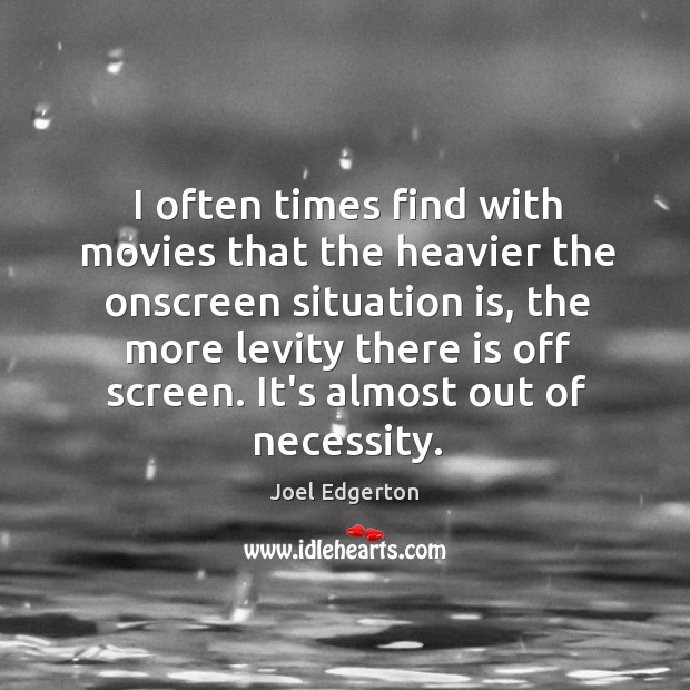 I often times find with movies that the heavier the onscreen situation Joel Edgerton Picture Quote