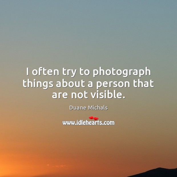 I often try to photograph things about a person that are not visible. Duane Michals Picture Quote
