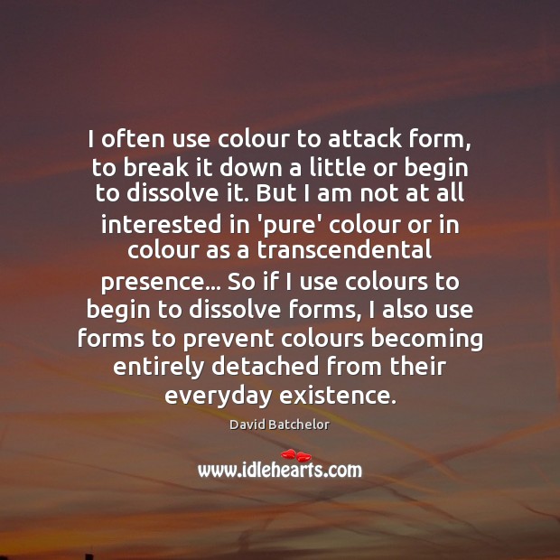 I often use colour to attack form, to break it down a David Batchelor Picture Quote