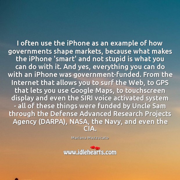 I often use the iPhone as an example of how governments shape Mariana Mazzucato Picture Quote
