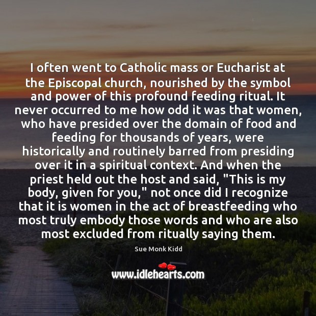 I often went to Catholic mass or Eucharist at the Episcopal church, Sue Monk Kidd Picture Quote