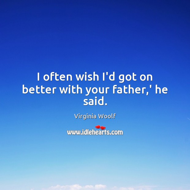 I often wish I’d got on better with your father,’ he said. Virginia Woolf Picture Quote