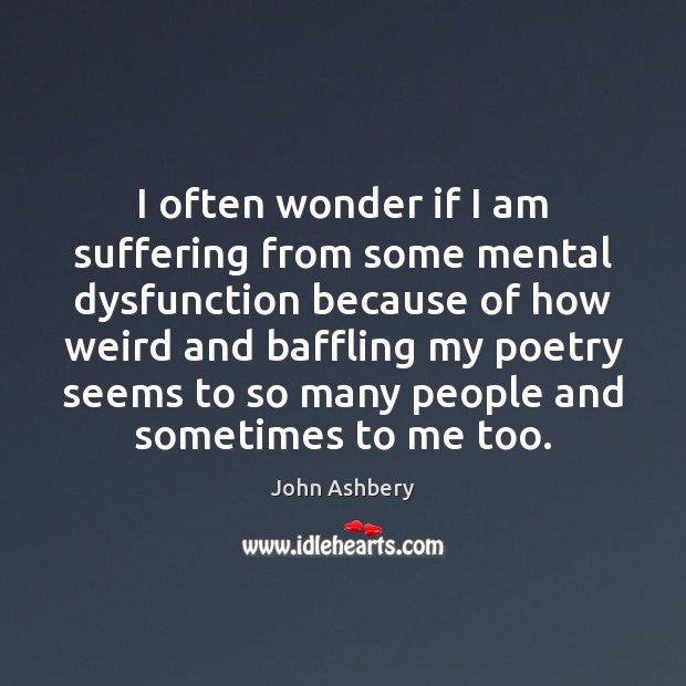 I often wonder if I am suffering from some mental dysfunction because Image