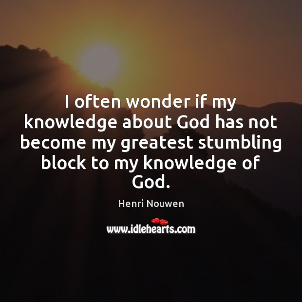 I often wonder if my knowledge about God has not become my Image