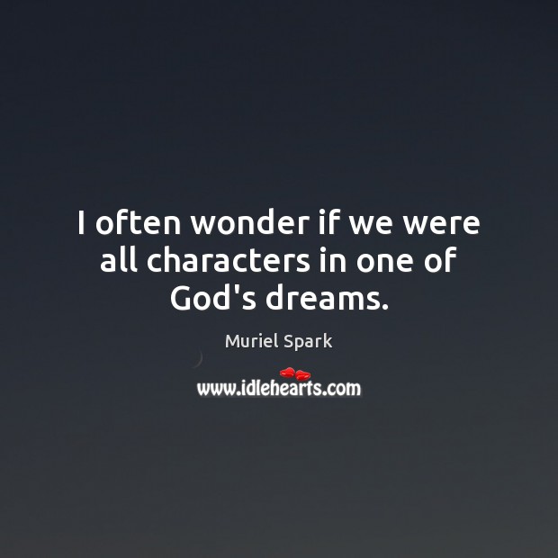 I often wonder if we were all characters in one of God’s dreams. Muriel Spark Picture Quote