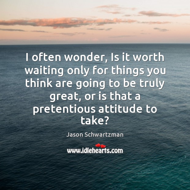 I often wonder, Is it worth waiting only for things you think Jason Schwartzman Picture Quote