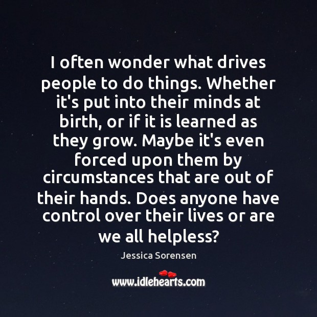 I often wonder what drives people to do things. Whether it’s put Jessica Sorensen Picture Quote