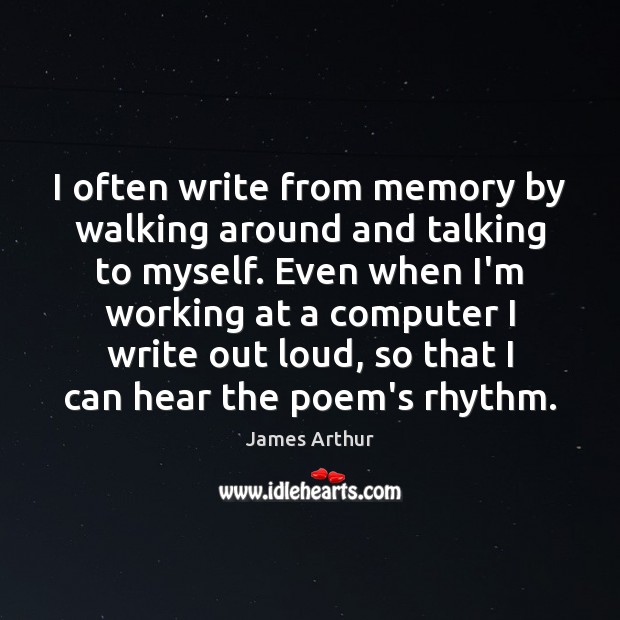 I often write from memory by walking around and talking to myself. James Arthur Picture Quote