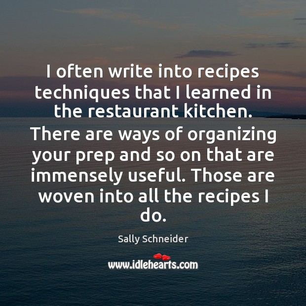 I often write into recipes techniques that I learned in the restaurant Sally Schneider Picture Quote