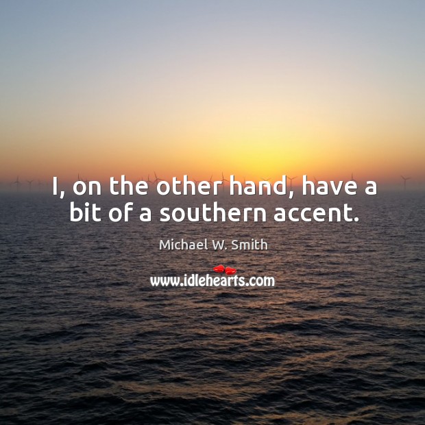 I, on the other hand, have a bit of a southern accent. Michael W. Smith Picture Quote