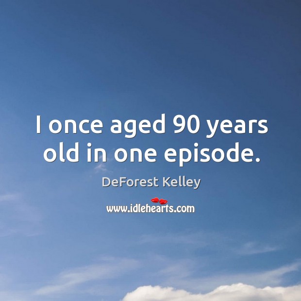 I once aged 90 years old in one episode. DeForest Kelley Picture Quote
