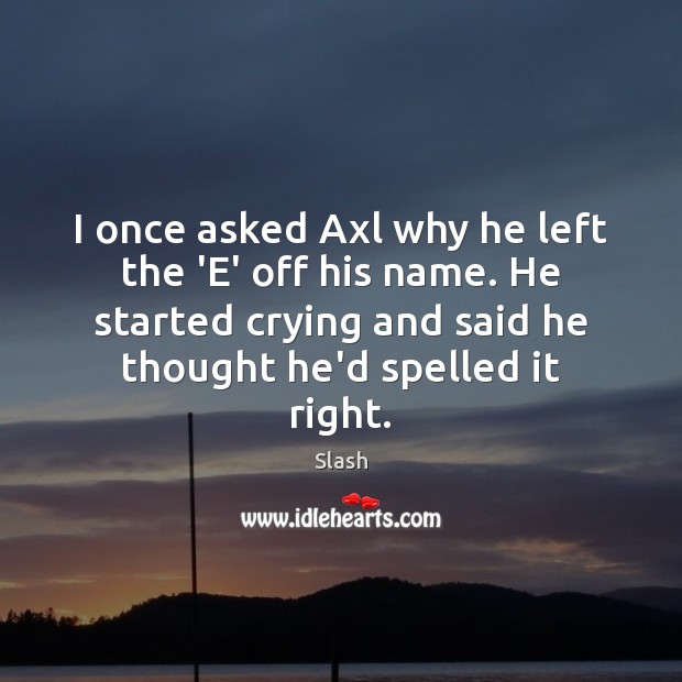 I once asked Axl why he left the ‘E’ off his name. Slash Picture Quote