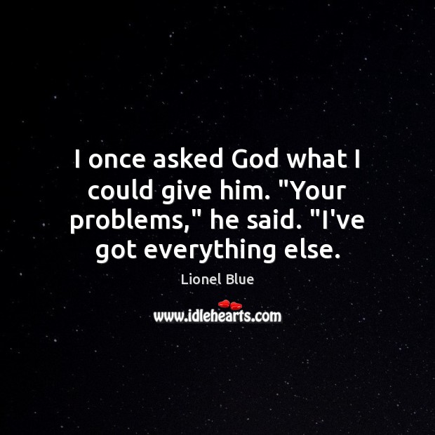 I once asked God what I could give him. “Your problems,” he Lionel Blue Picture Quote