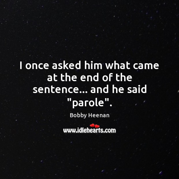 I once asked him what came at the end of the sentence… and he said “parole”. Image