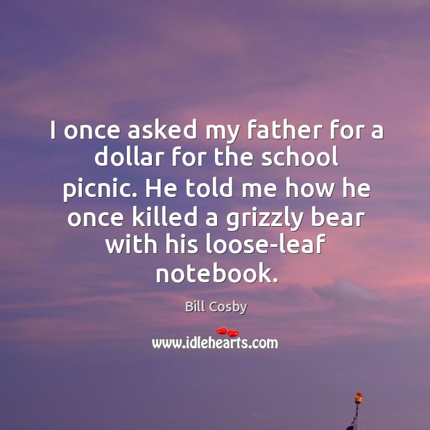 I once asked my father for a dollar for the school picnic. Bill Cosby Picture Quote