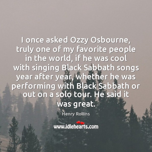 I once asked Ozzy Osbourne, truly one of my favorite people in Henry Rollins Picture Quote