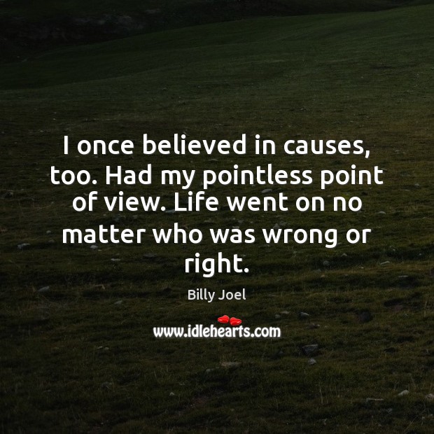I once believed in causes, too. Had my pointless point of view. Billy Joel Picture Quote