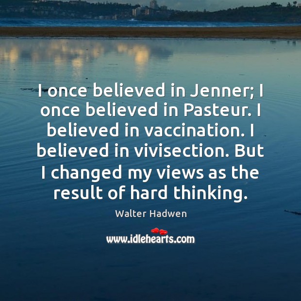 I once believed in Jenner; I once believed in Pasteur. I believed Walter Hadwen Picture Quote