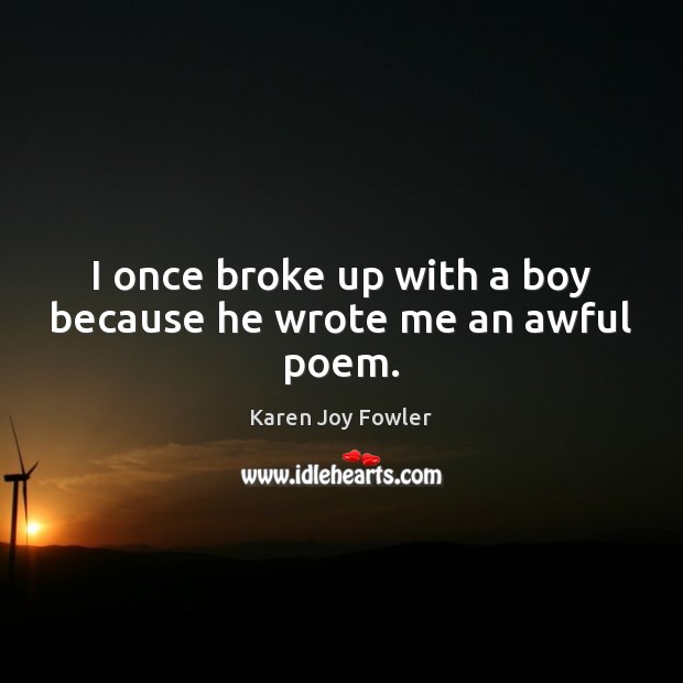 I once broke up with a boy because he wrote me an awful poem. Karen Joy Fowler Picture Quote