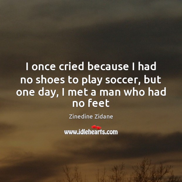 I once cried because I had no shoes to play soccer, but Zinedine Zidane Picture Quote
