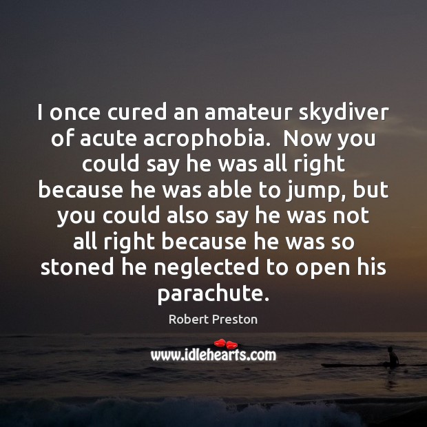 I once cured an amateur skydiver of acute acrophobia.  Now you could Image
